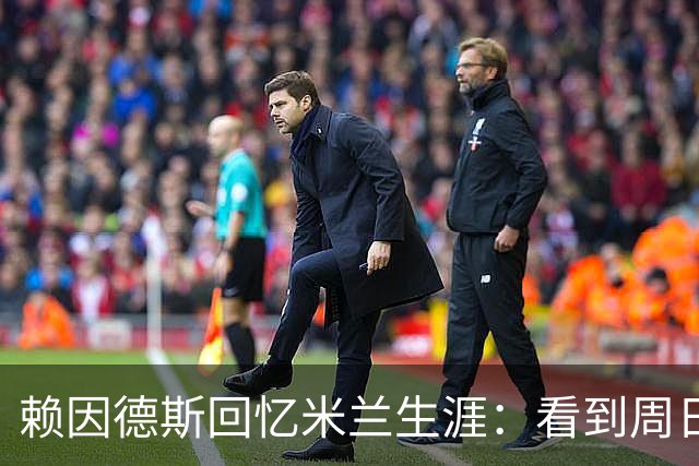 赖因德斯回忆米兰生涯：看到周日晚上的圣西罗，依然会起鸡皮疙瘩